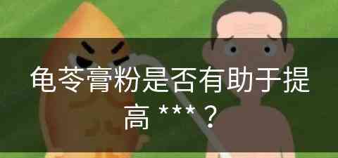 龟苓膏粉是否有助于提高 *** ？(龟苓膏粉是否有助于提高免疫力)